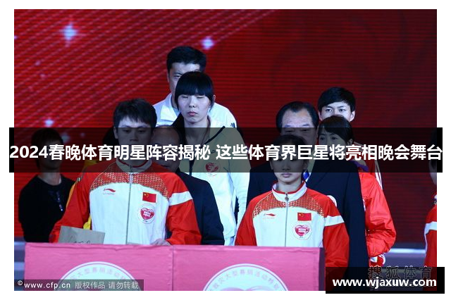2024春晚体育明星阵容揭秘 这些体育界巨星将亮相晚会舞台