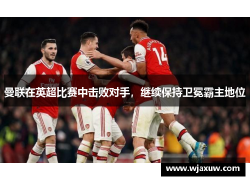 曼联在英超比赛中击败对手，继续保持卫冕霸主地位