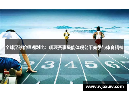 全球足球价值观对比：哪项赛事最能体现公平竞争与体育精神