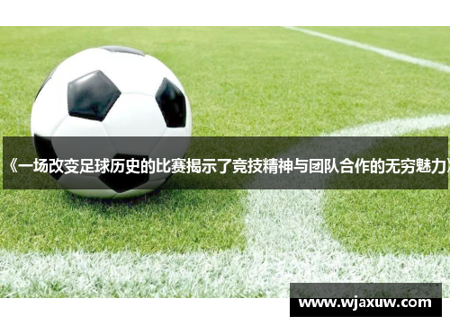 《一场改变足球历史的比赛揭示了竞技精神与团队合作的无穷魅力》