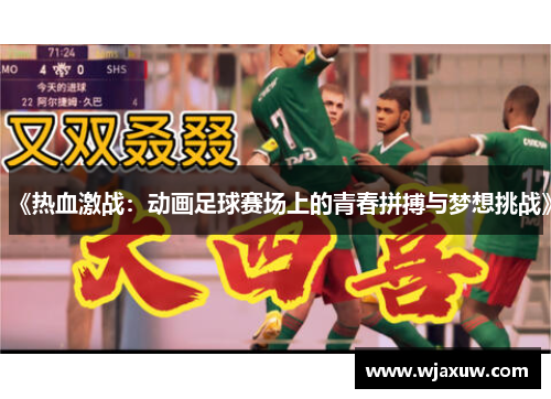 《热血激战：动画足球赛场上的青春拼搏与梦想挑战》