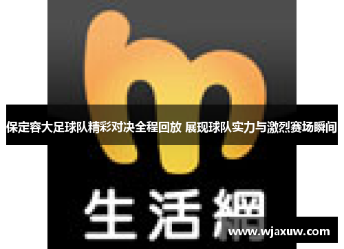 保定容大足球队精彩对决全程回放 展现球队实力与激烈赛场瞬间